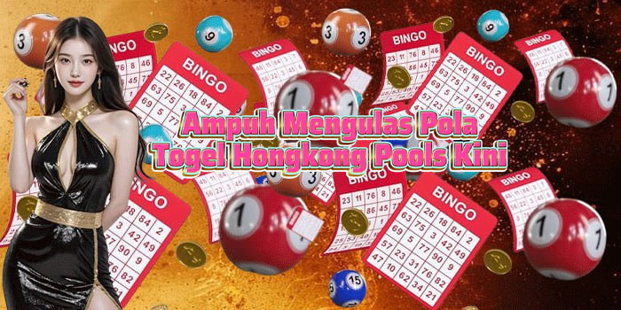 Ampuh Mengulas Pola Togel Hongkong Pools Kini