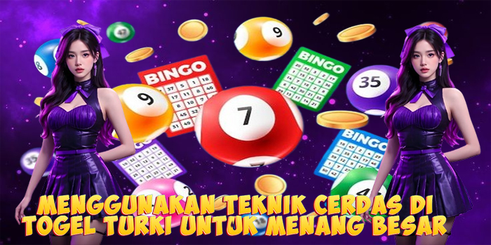Menggunakan Teknik Cerdas di Togel Turki Untuk Menang Besar
