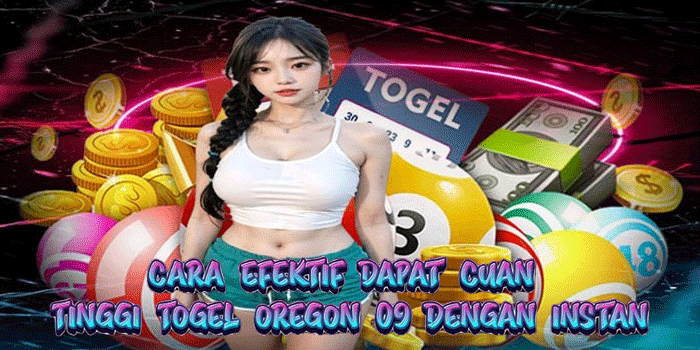 Cara Efektif Dapat Cuan Tinggi Togel Oregon 09 Dengan Instan